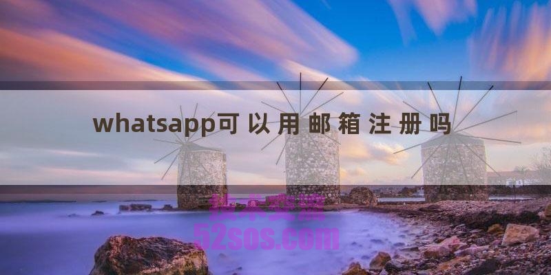 WhatsApp可以邮箱登录吗？